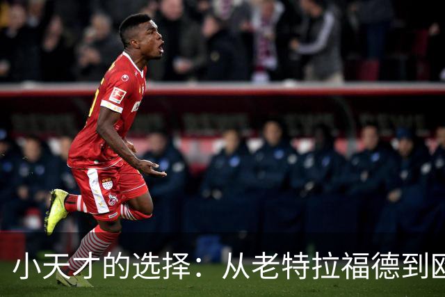 小天才的选择：从老特拉福德到欧洲巨头的转身之路