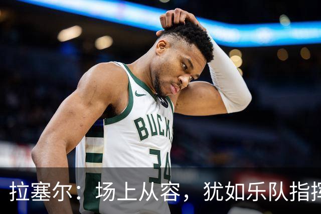 拉塞尔：场上从容，犹如乐队指挥般悠扬！