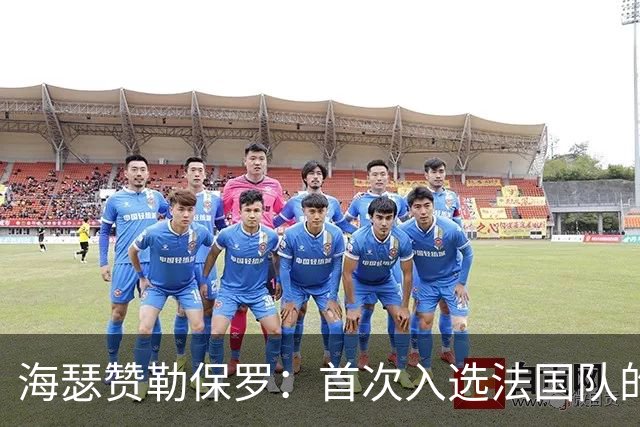 海瑟赞勒保罗：首次入选法国队的“小白”比你想的更棒！